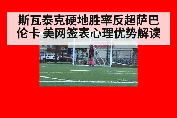 斯瓦泰克硬地胜率反超萨巴伦卡 美网签表心理优势解读