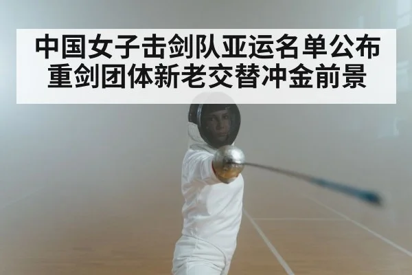 中国女子击剑队亚运名单公布 重剑团体新老交替冲金前景