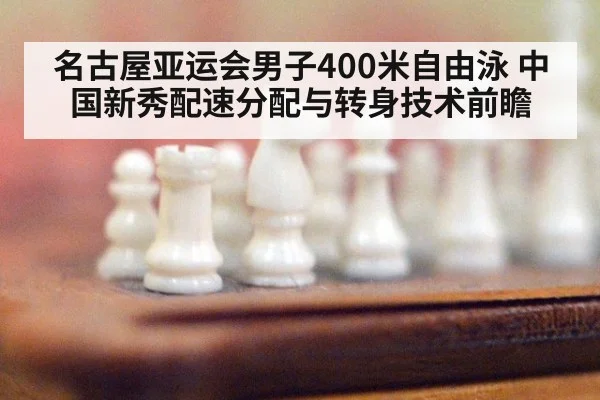 名古屋亚运会男子400米自由泳 中国新秀配速分配与转身技术前瞻