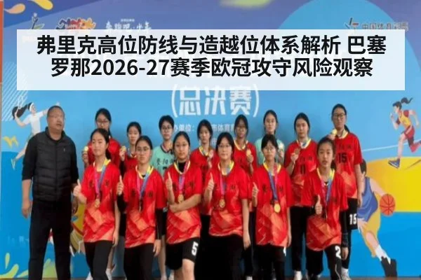 弗里克高位防线与造越位体系解析 巴塞罗那2026-27赛季欧冠攻守风险观察
