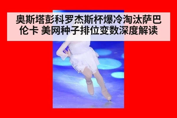 奥斯塔彭科罗杰斯杯爆冷淘汰萨巴伦卡 美网种子排位变数深度解读